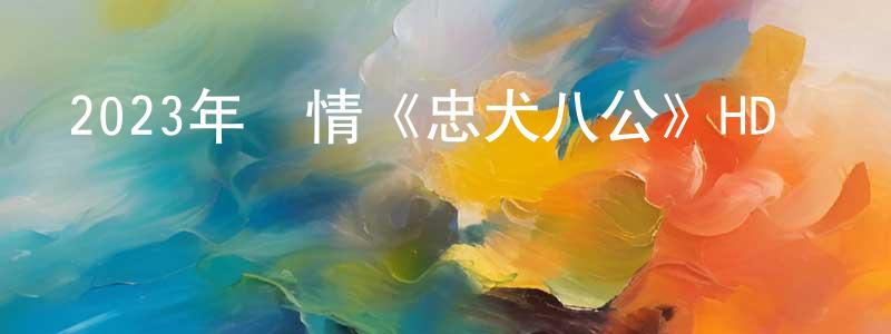 陳有瑞的動漫綜藝大全,2023年劇情《忠犬八公》HD國語中英雙字迅雷下載_深夜電影